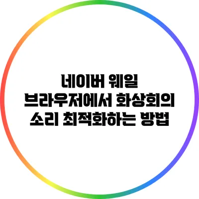 네이버 웨일 브라우저에서 화상회의 소리 최적화하는 방법