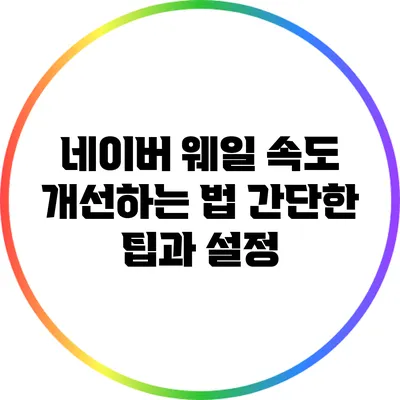 네이버 웨일 속도 개선하는 법: 간단한 팁과 설정