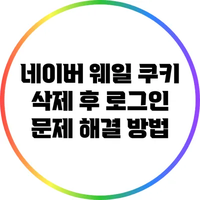 네이버 웨일 쿠키 삭제 후 로그인 문제 해결 방법
