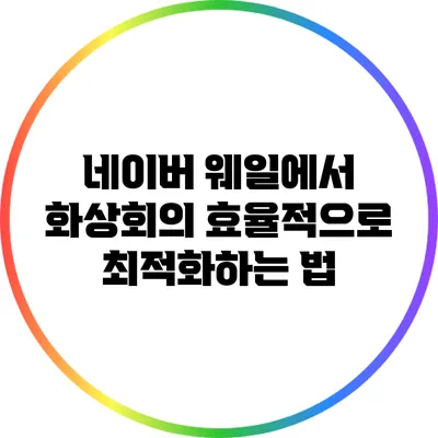 네이버 웨일에서 화상회의 효율적으로 최적화하는 법