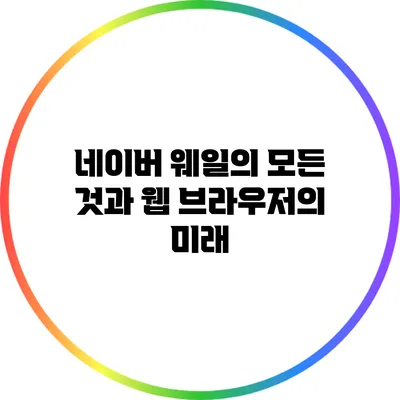 네이버 웨일의 모든 것과 웹 브라우저의 미래