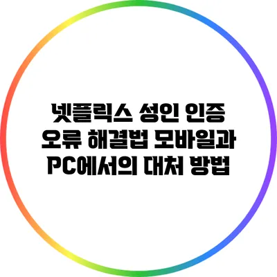넷플릭스 성인 인증 오류 해결법: 모바일과 PC에서의 대처 방법