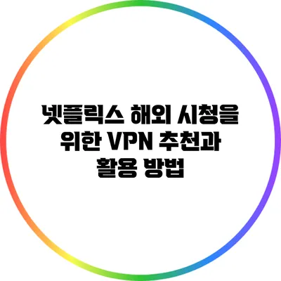 넷플릭스 해외 시청을 위한 VPN 추천과 활용 방법