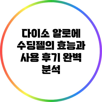 다이소 알로에 수딩젤의 효능과 사용 후기 완벽 분석