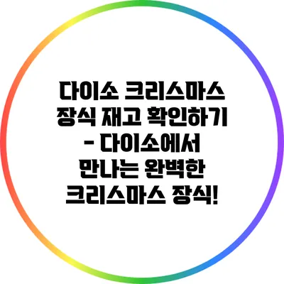 다이소 크리스마스 장식 재고 확인하기 - 다이소에서 만나는 완벽한 크리스마스 장식!