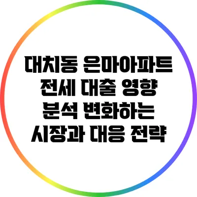 대치동 은마아파트 전세 대출 영향 분석: 변화하는 시장과 대응 전략