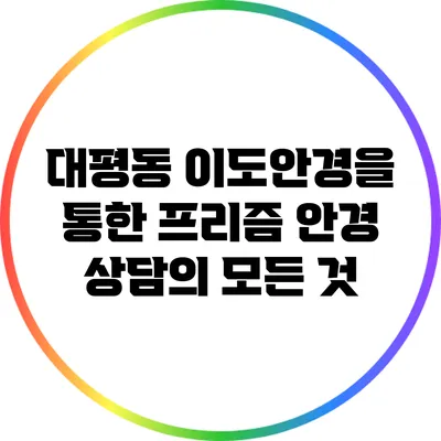 대평동 이도안경을 통한 프리즘 안경 상담의 모든 것
