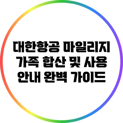 대한항공 마일리지 가족 합산 및 사용 안내 완벽 가이드