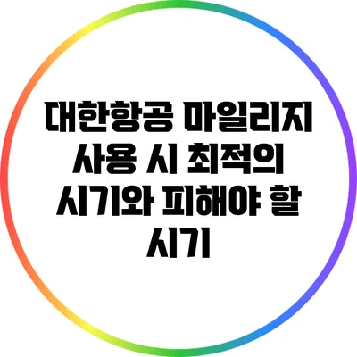 대한항공 마일리지 사용 시 최적의 시기와 피해야 할 시기