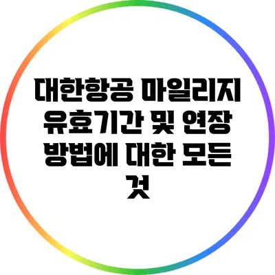 대한항공 마일리지 유효기간 및 연장 방법에 대한 모든 것