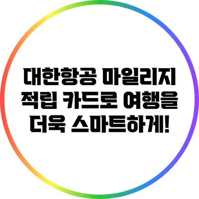 대한항공 마일리지 적립 카드로 여행을 더욱 스마트하게!