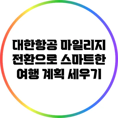 대한항공 마일리지 전환으로 스마트한 여행 계획 세우기