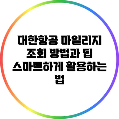 대한항공 마일리지 조회 방법과 팁: 스마트하게 활용하는 법