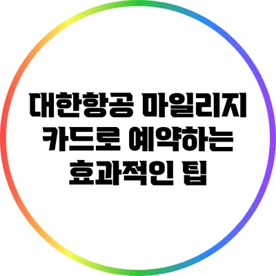 대한항공 마일리지 카드로 예약하는 효과적인 팁