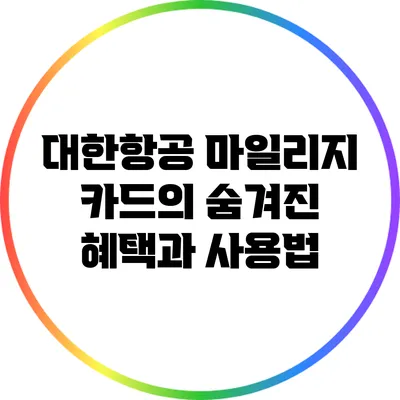 대한항공 마일리지 카드의 숨겨진 혜택과 사용법