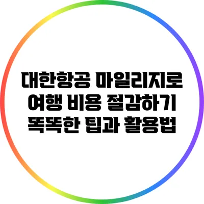 대한항공 마일리지로 여행 비용 절감하기: 똑똑한 팁과 활용법