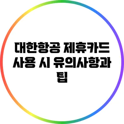 대한항공 제휴카드 사용 시 유의사항과 팁