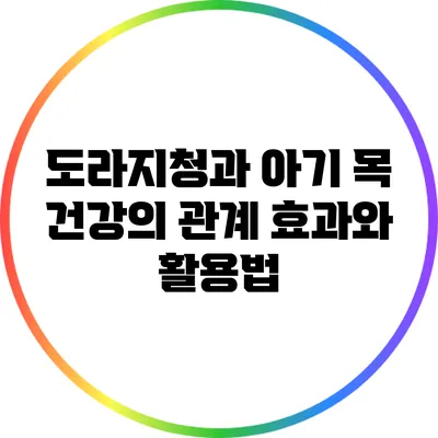 도라지청과 아기 목 건강의 관계: 효과와 활용법