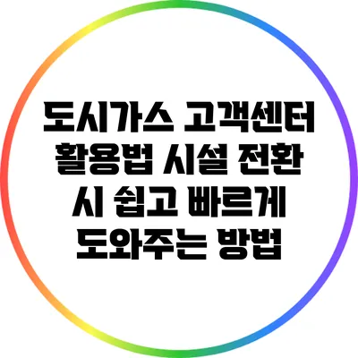 도시가스 고객센터 활용법: 시설 전환 시 쉽고 빠르게 도와주는 방법