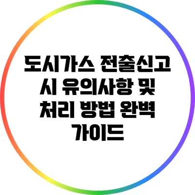 도시가스 전출신고 시 유의사항 및 처리 방법 완벽 가이드