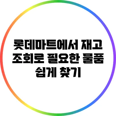 롯데마트에서 재고 조회로 필요한 물품 쉽게 찾기