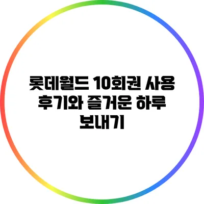 롯데월드 10회권 사용 후기와 즐거운 하루 보내기