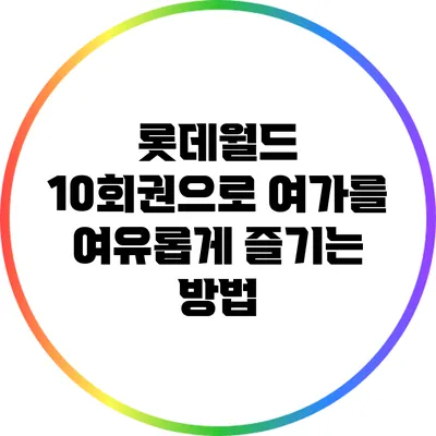 롯데월드 10회권으로 여가를 여유롭게 즐기는 방법