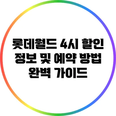 롯데월드 4시 할인 정보 및 예약 방법 완벽 가이드