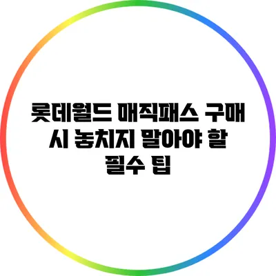 롯데월드 매직패스 구매 시 놓치지 말아야 할 필수 팁