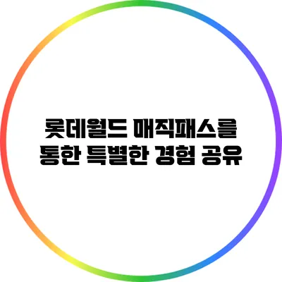 롯데월드 매직패스를 통한 특별한 경험 공유