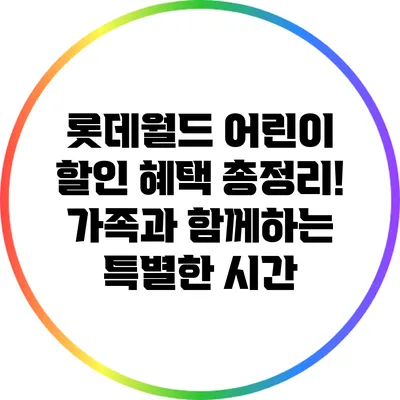 롯데월드 어린이 할인 혜택 총정리! 가족과 함께하는 특별한 시간