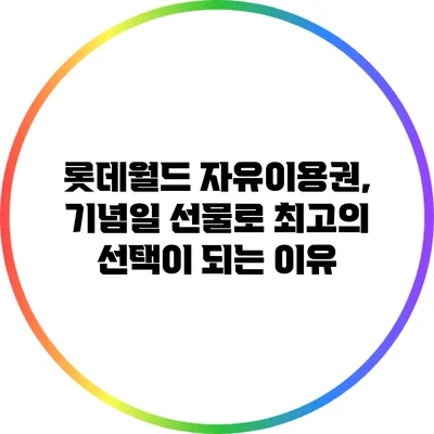 롯데월드 자유이용권, 기념일 선물로 최고의 선택이 되는 이유