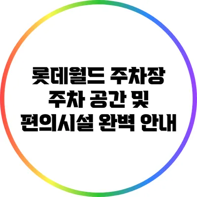 롯데월드 주차장: 주차 공간 및 편의시설 완벽 안내