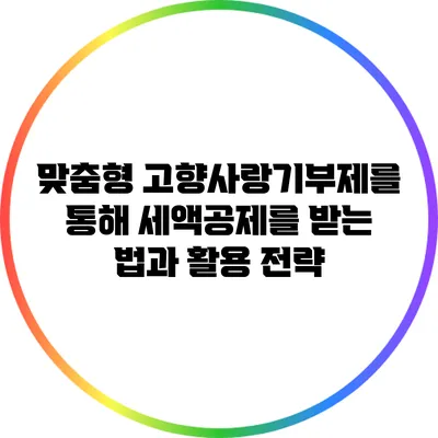맞춤형 고향사랑기부제를 통해 세액공제를 받는 법과 활용 전략
