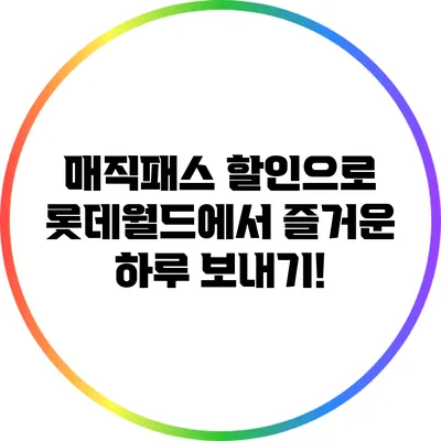매직패스 할인으로 롯데월드에서 즐거운 하루 보내기!