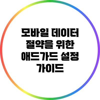 모바일 데이터 절약을 위한 애드가드 설정 가이드