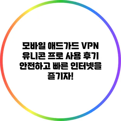 모바일 애드가드 VPN 유니콘 프로 사용 후기: 안전하고 빠른 인터넷을 즐기자!