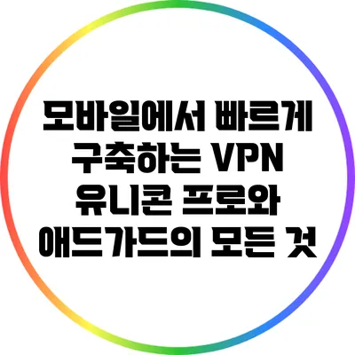 모바일에서 빠르게 구축하는 VPN 유니콘 프로와 애드가드의 모든 것
