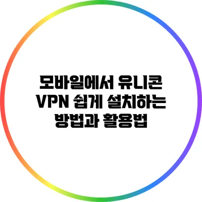 모바일에서 유니콘 VPN 쉽게 설치하는 방법과 활용법