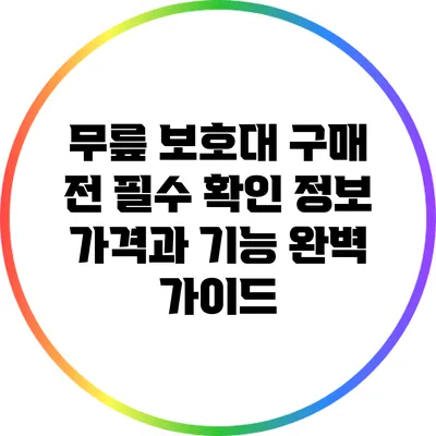 무릎 보호대 구매 전 필수 확인 정보: 가격과 기능 완벽 가이드