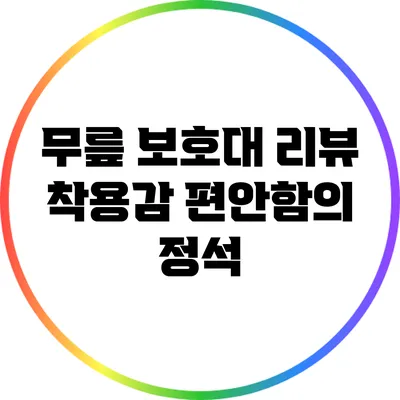 무릎 보호대 리뷰: 착용감 편안함의 정석