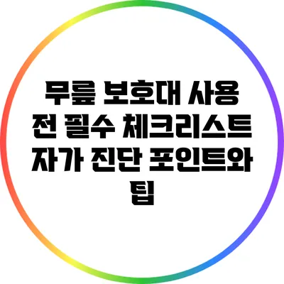무릎 보호대 사용 전 필수 체크리스트: 자가 진단 포인트와 팁