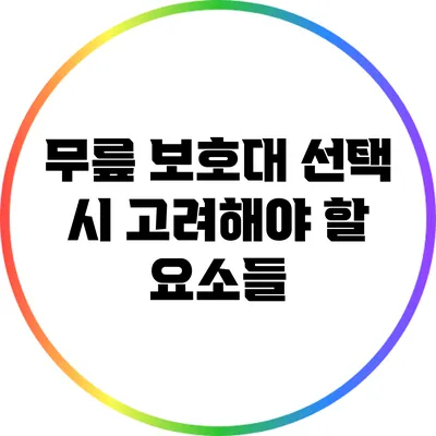 무릎 보호대 선택 시 고려해야 할 요소들