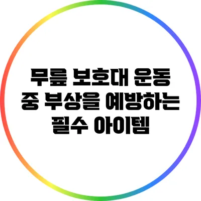무릎 보호대: 운동 중 부상을 예방하는 필수 아이템