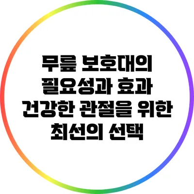 무릎 보호대의 필요성과 효과: 건강한 관절을 위한 최선의 선택