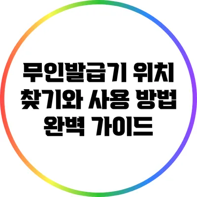 무인발급기 위치 찾기와 사용 방법 완벽 가이드