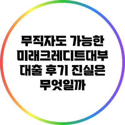무직자도 가능한 미래크레디트대부 대출 후기: 진실은 무엇일까?