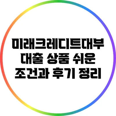 미래크레디트대부 대출 상품: 쉬운 조건과 후기 정리