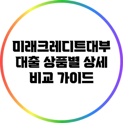 미래크레디트대부 대출 상품별 상세 비교 가이드