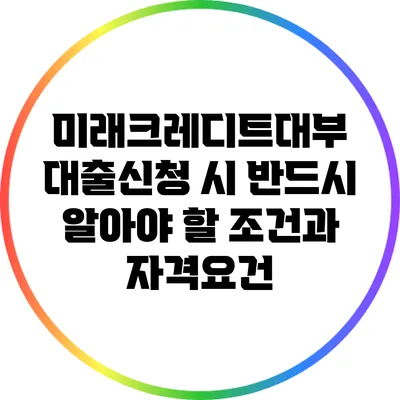 미래크레디트대부 대출신청 시 반드시 알아야 할 조건과 자격요건